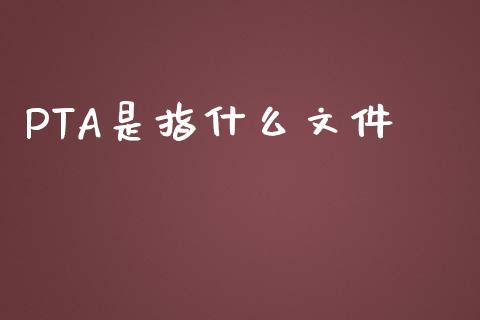 PTA是指什么文件_理财问答_第1张_财经百问网 PTA是指什么文件_https://cj002.lansai.wang_理财问答_第1张