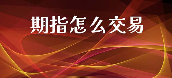 期指怎么交易_https://cj002.lansai.wang_期货问答_第1张