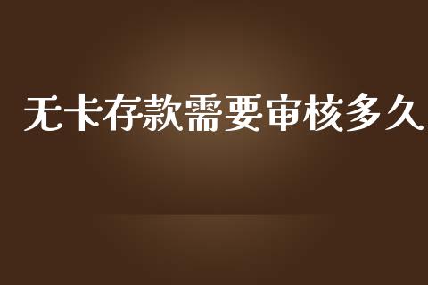 无卡存款需要审核多久_https://cj002.lansai.wang_股市问答_第1张