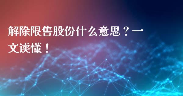 解除限售股份什么意思？一文读懂！_https://cj002.lansai.wang_期货问答_第1张