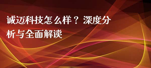 诚迈科技怎么样？ 深度分析与全面解读_https://cj002.lansai.wang_理财问答_第1张