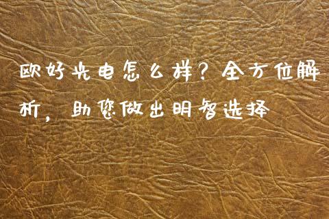 欧好光电怎么样？全方位解析，助您做出明智选择_https://cj002.lansai.wang_财经问答_第1张
