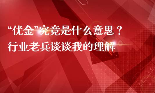“优金”究竟是什么意思？行业老兵谈谈我的理解_https://cj002.lansai.wang_保险问答_第1张