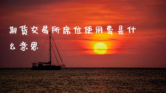 期货交易所席位使用费是什么意思_https://cj002.lansai.wang_会计问答_第1张