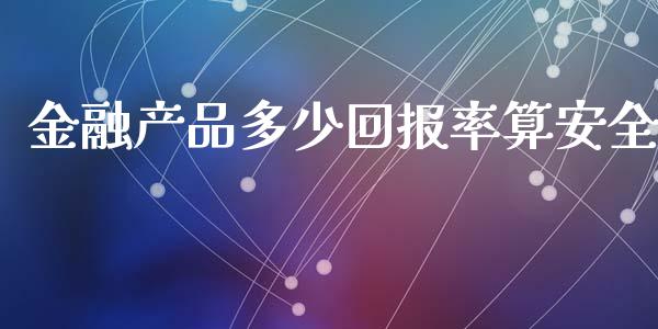 金融产品多少回报率算安全_期货问答_第1张_财经百问网 金融产品多少回报率算安全_https://cj002.lansai.wang_期货问答_第1张