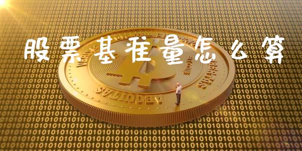 股票基准量怎么算_https://cj002.lansai.wang_期货问答_第1张