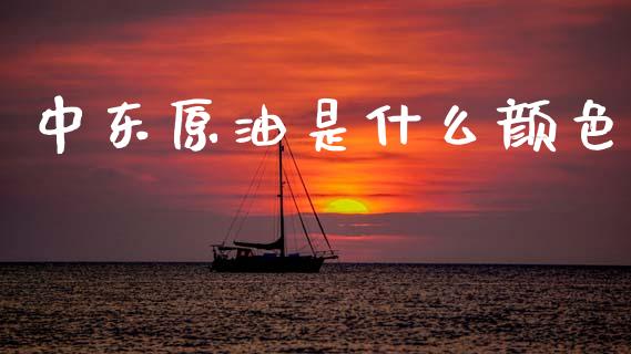 中东原油是什么颜色_https://cj002.lansai.wang_期货问答_第1张