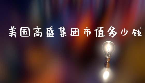 美国高盛集团市值多少钱_https://cj002.lansai.wang_财经问答_第1张