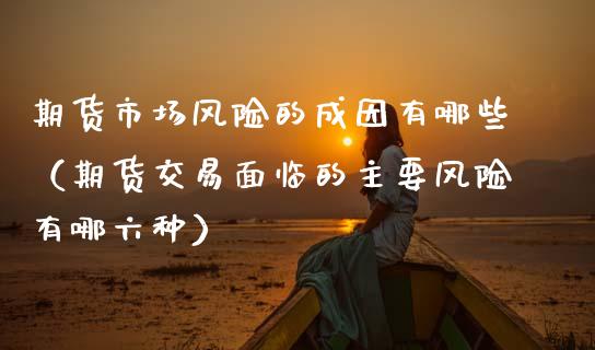 期货市场风险的成因有哪些(期货交易面临的主要风险有哪六种)_金融问答_第1张_财经百问网 期货市场风险的成因有哪些(期货交易面临的主要风险有哪六种)_https://cj002.lansai.wang_金融问答_第1张