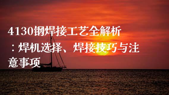 4130钢焊接工艺全解析:焊机选择、焊接技巧与注意事项_财经问答_第1张_财经百问网 4130钢焊接工艺全解析:焊机选择、焊接技巧与注意事项_https://cj002.lansai.wang_财经问答_第1张