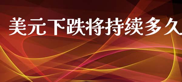 美元下跌将持续多久_https://cj002.lansai.wang_财经问答_第1张