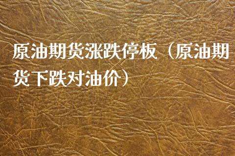 原油期货涨跌停板（原油期货下跌对油价）_https://cj002.lansai.wang_期货问答_第1张