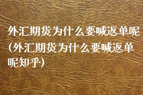 外汇期货为什么要喊返单呢(外汇期货为什么要喊返单呢知乎)_https://cj002.lansai.wang_保险问答_第1张