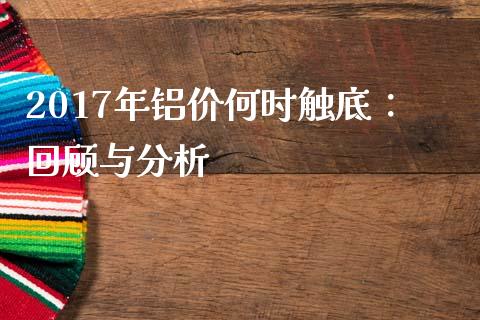 2017年铝价何时触底：回顾与分析_https://cj002.lansai.wang_财经问答_第1张