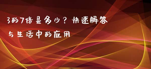 3的7倍是多少？快速解答与生活中的应用_https://cj002.lansai.wang_股市问答_第1张