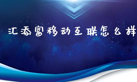 汇添富移动互联怎么样_https://cj002.lansai.wang_金融问答_第1张