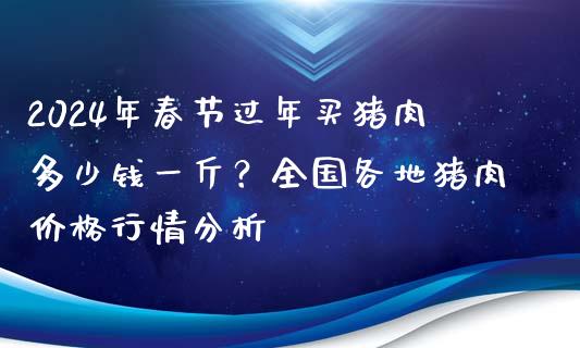 2024年春节过年买猪肉多少钱一斤？全国各地猪肉价格行情分析_https://cj002.lansai.wang_金融问答_第1张