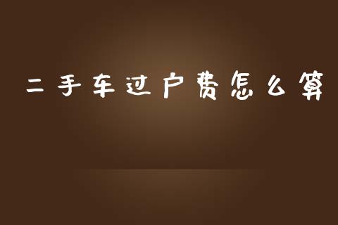 二手车过户费怎么算_https://cj002.lansai.wang_保险问答_第1张