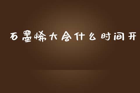 石墨烯大会什么时间开_https://cj002.lansai.wang_期货问答_第1张