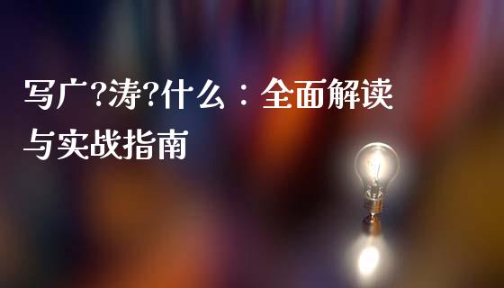 写广?涛?什么：全面解读与实战指南_https://cj002.lansai.wang_股市问答_第1张