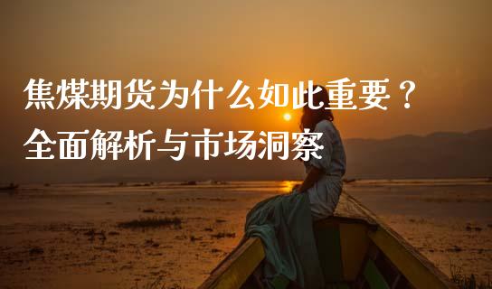 焦煤期货为什么如此重要？全面解析与市场洞察_https://cj002.lansai.wang_保险问答_第1张