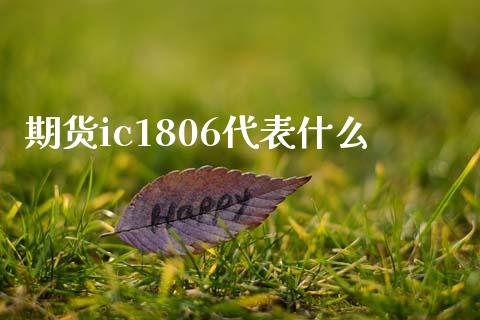 期货ic1806代表什么_https://cj002.lansai.wang_期货问答_第1张