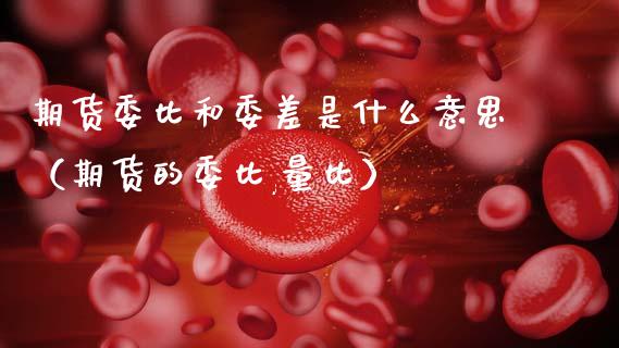 期货委比和委差是什么意思(期货的委比,量比)_期货问答_第1张_财经百问网 期货委比和委差是什么意思(期货的委比,量比)_https://cj002.lansai.wang_期货问答_第1张