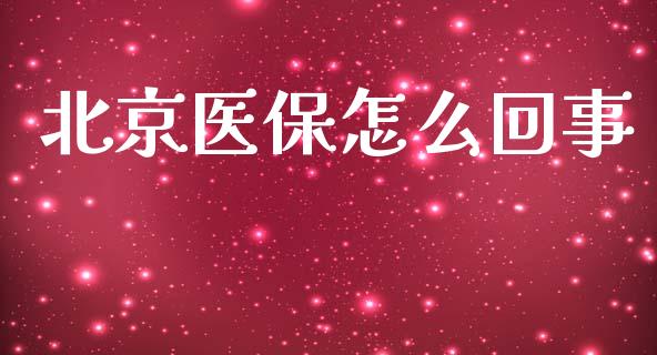北京医保怎么回事_https://cj002.lansai.wang_保险问答_第1张