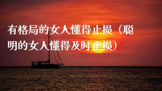 有格局的女人懂得止损（聪明的女人懂得及时止损）_https://cj002.lansai.wang_会计问答_第1张