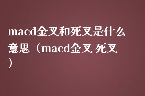 macd金叉和死叉是什么意思（macd金叉 死叉）_https://cj002.lansai.wang_理财问答_第1张