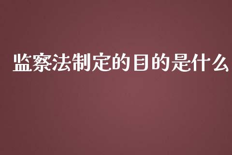 监察法制定的目的是什么_https://cj002.lansai.wang_财经问答_第1张