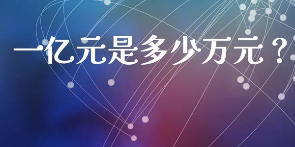 一亿元是多少万元？_https://cj002.lansai.wang_财经问答_第1张