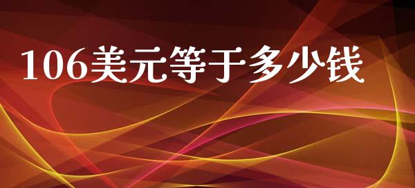 106美元等于多少钱_https://cj002.lansai.wang_财经问答_第1张