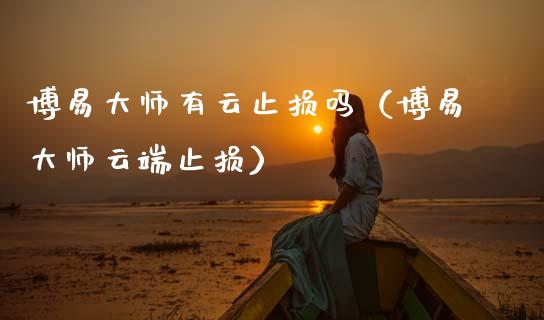 博易大师有云止损吗(博易大师云端止损)_财经百问_第1张_财经百问网 博易大师有云止损吗(博易大师云端止损)_https://cj002.lansai.wang_财经百问_第1张