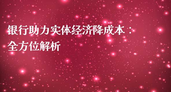 银行助力实体经济降成本：全方位解析_https://cj002.lansai.wang_理财问答_第1张