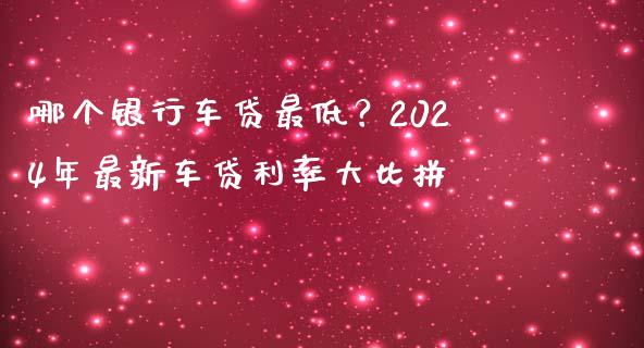 哪个银行车贷最低？2024年最新车贷利率大比拼_https://cj002.lansai.wang_财经百问_第1张