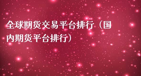 全球期货交易平台排行（国内期货平台排行）_https://cj002.lansai.wang_保险问答_第1张