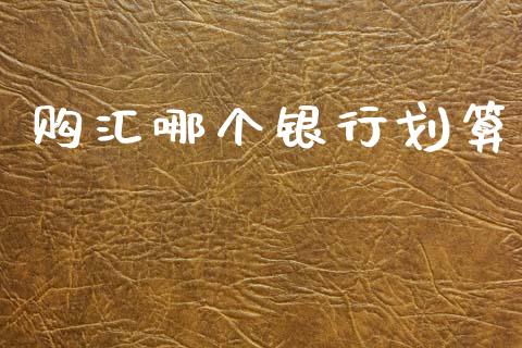 购汇哪个银行划算_https://cj002.lansai.wang_财经问答_第1张