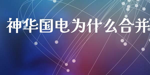 神华国电为什么合并_https://cj002.lansai.wang_理财问答_第1张