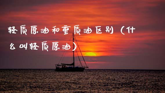 轻质原油和重质油区别（什么叫轻质原油）_https://cj002.lansai.wang_财经问答_第1张
