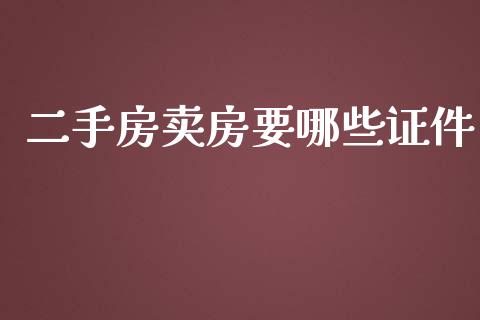 二手房卖房要哪些证件_https://cj002.lansai.wang_财经百问_第1张