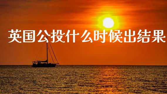 英国公投什么时候出结果_https://cj002.lansai.wang_理财问答_第1张