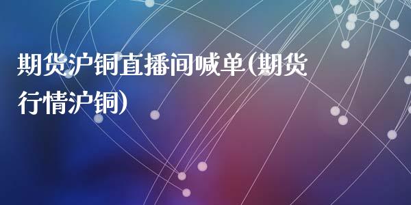 期货沪铜直播间喊单(期货行情沪铜)_金融问答_第1张_财经百问网 期货沪铜直播间喊单(期货行情沪铜)_https://cj002.lansai.wang_金融问答_第1张