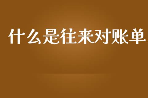 什么是往来对账单_https://cj002.lansai.wang_会计问答_第1张