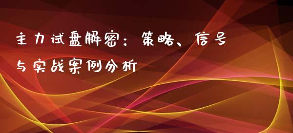 主力试盘解密：策略、信号与实战案例分析_https://cj002.lansai.wang_股市问答_第1张