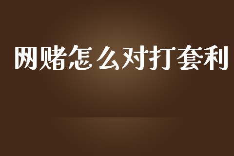 网赌怎么对打套利_https://cj002.lansai.wang_金融问答_第1张