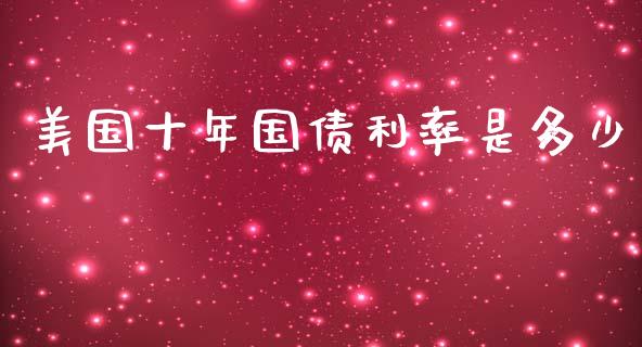 美国十年国债利率是多少_https://cj002.lansai.wang_财经问答_第1张