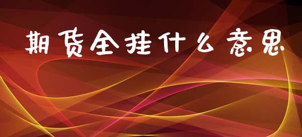 期货全挂什么意思_https://cj002.lansai.wang_保险问答_第1张