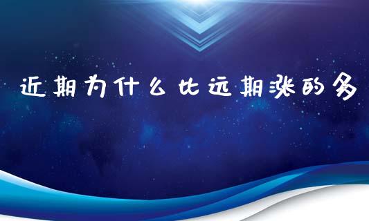 近期为什么比远期涨的多_https://cj002.lansai.wang_期货问答_第1张