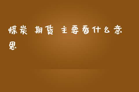 煤炭 期货 主要看什么意思_https://cj002.lansai.wang_金融问答_第1张